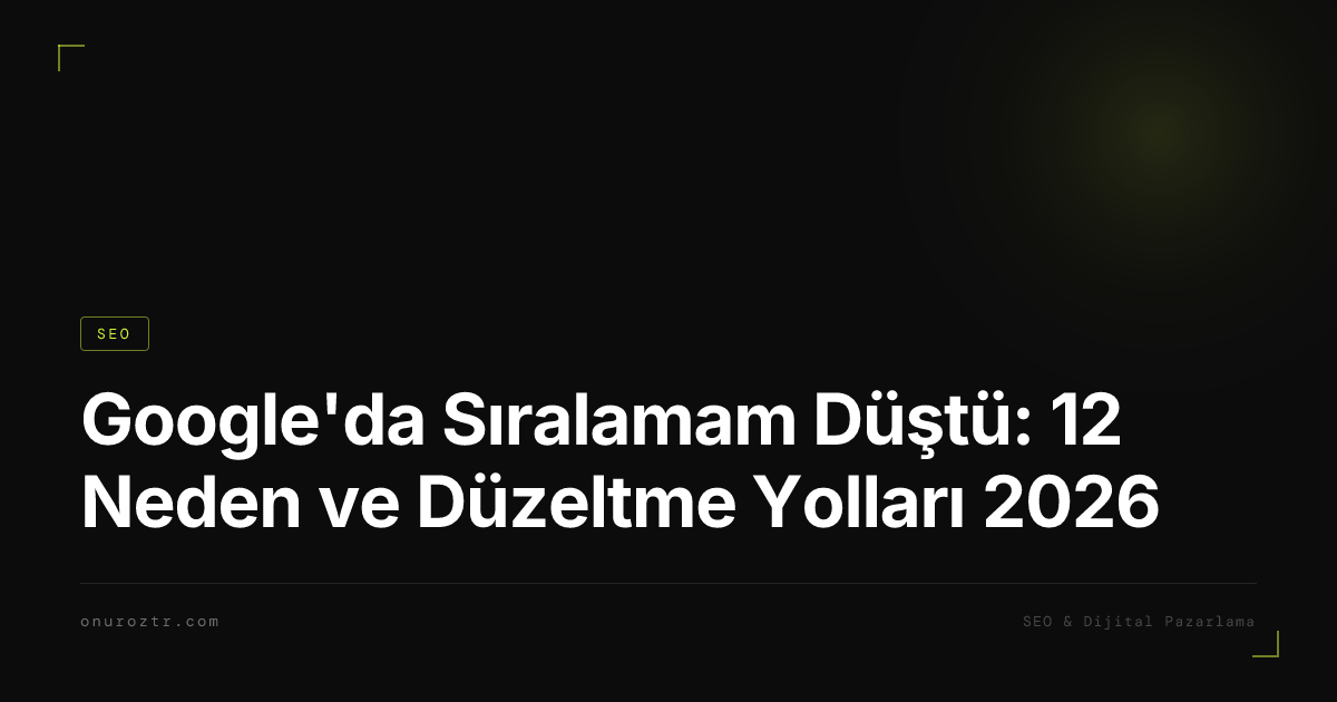 Google'da Sıralamam Düştü: 12 Neden ve Düzeltme Yolları 2026