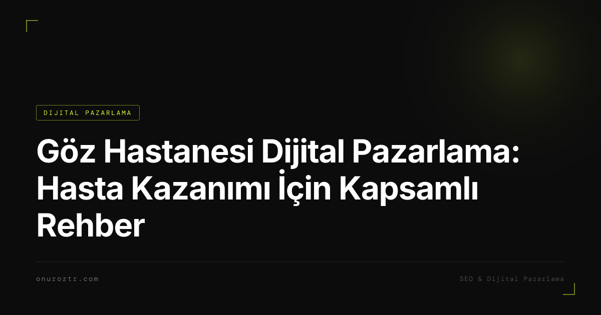 Göz Hastanesi Dijital Pazarlama: Hasta Kazanımı İçin Kapsamlı Rehber