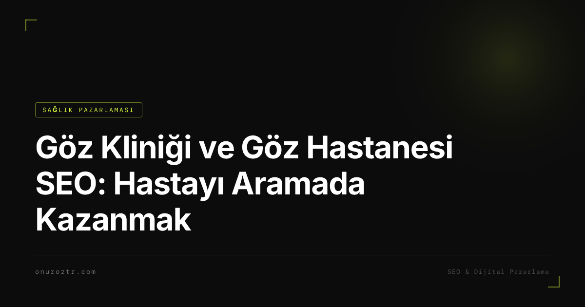 Göz Kliniği ve Göz Hastanesi SEO: Hastayı Aramada Kazanmak