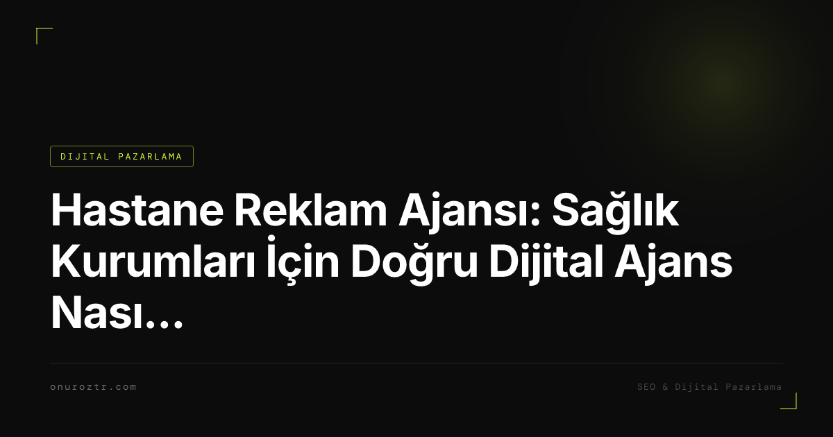 Hastane Reklam Ajansı: Sağlık Kurumları İçin Doğru Dijital Ajans Nasıl Seçilir?