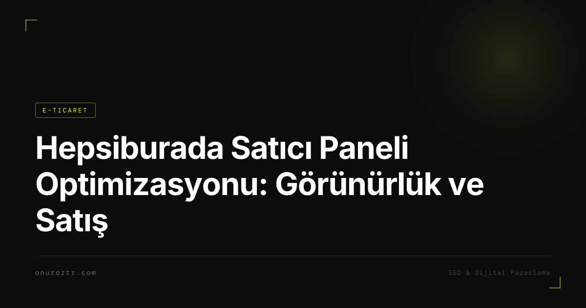 Hepsiburada Satıcı Paneli Optimizasyonu: Görünürlük ve Satış