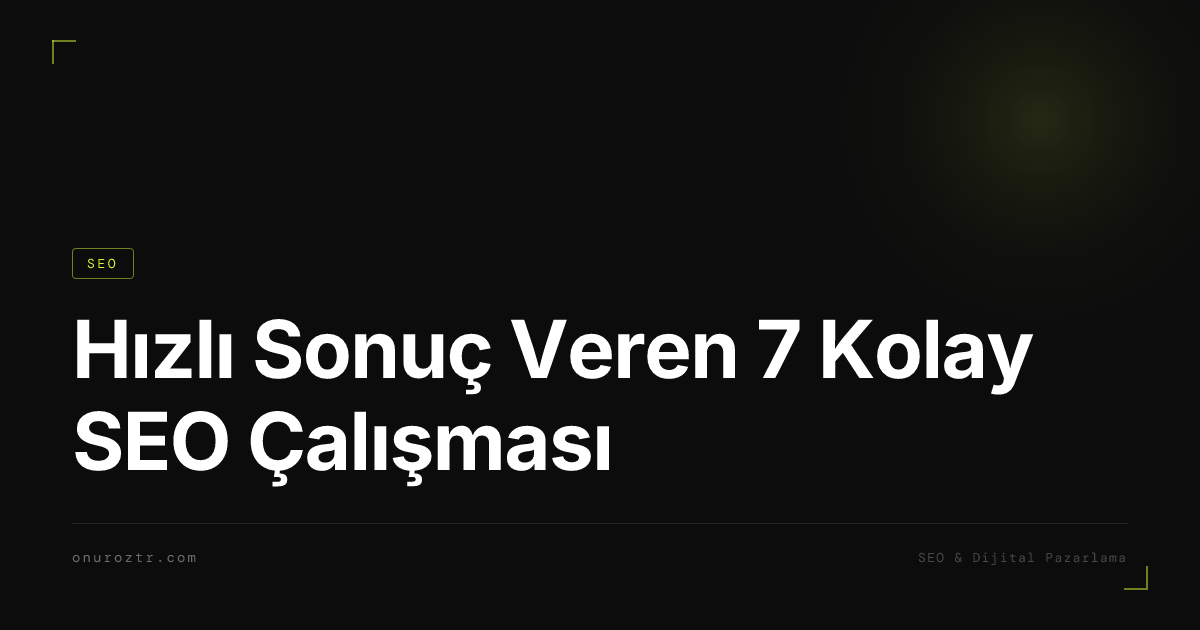 Hızlı Sonuç Veren 7 Kolay SEO Çalışması