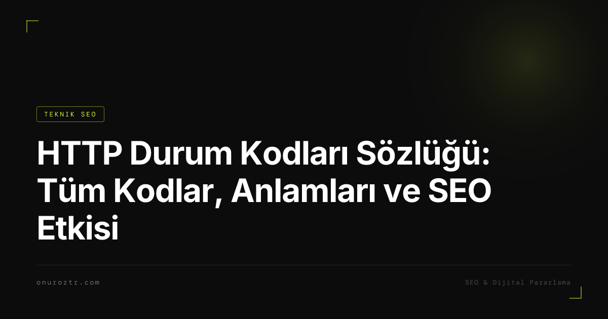 HTTP Durum Kodları Sözlüğü: Tüm Kodlar, Anlamları ve SEO Etkisi