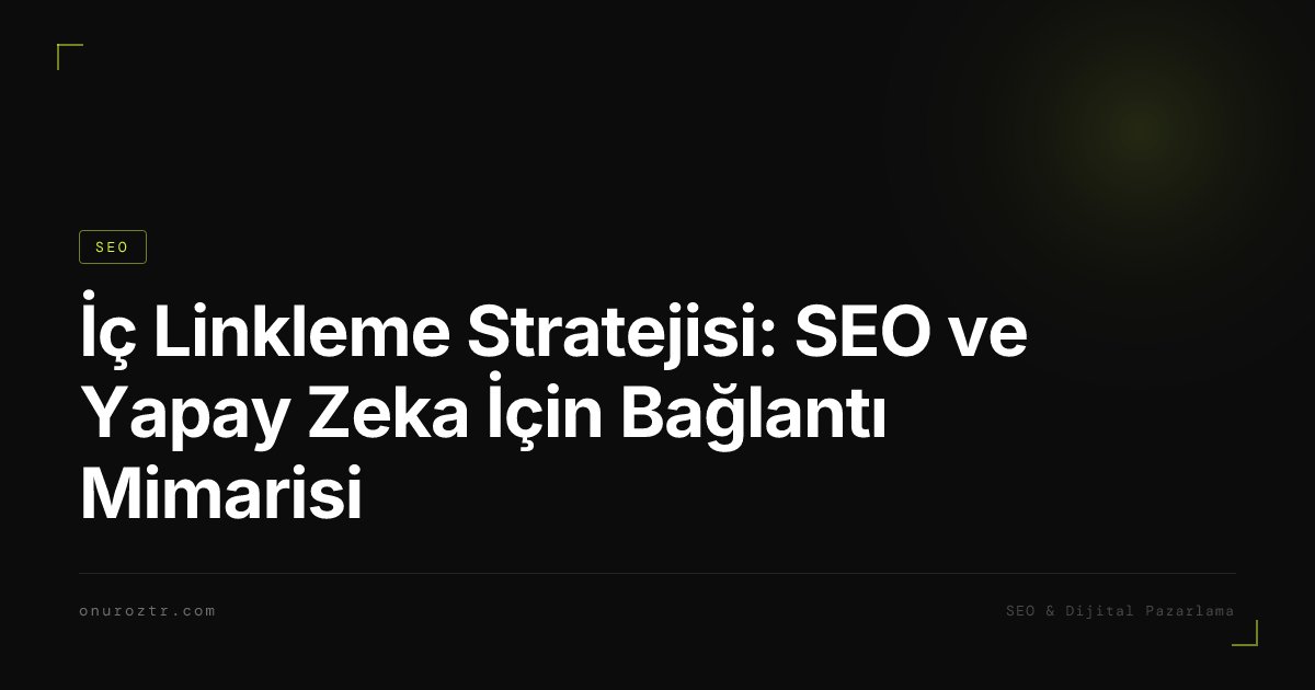 İç Linkleme Stratejisi: SEO ve Yapay Zeka İçin Bağlantı Mimarisi