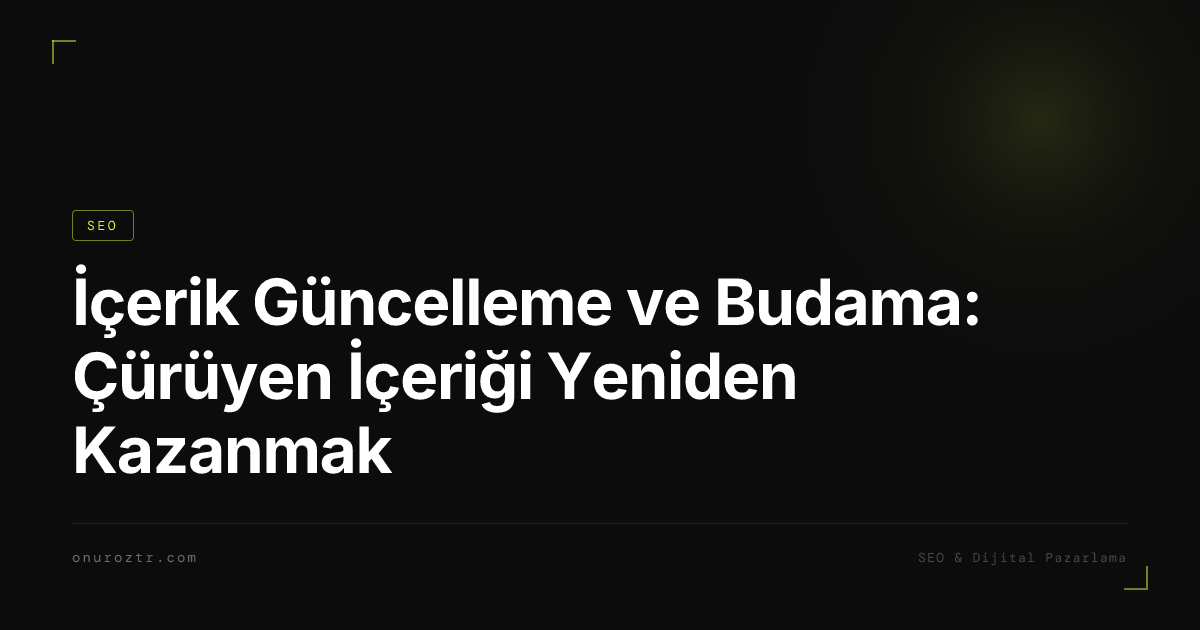 İçerik Güncelleme ve Budama: Çürüyen İçeriği Yeniden Kazanmak