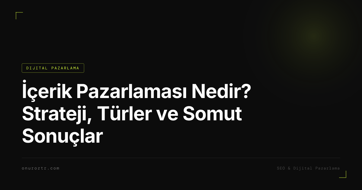 İçerik Pazarlaması Nedir? Strateji, Türler ve Somut Sonuçlar
