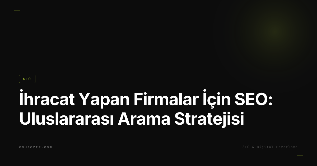 İhracat Yapan Firmalar İçin SEO: Uluslararası Arama Stratejisi