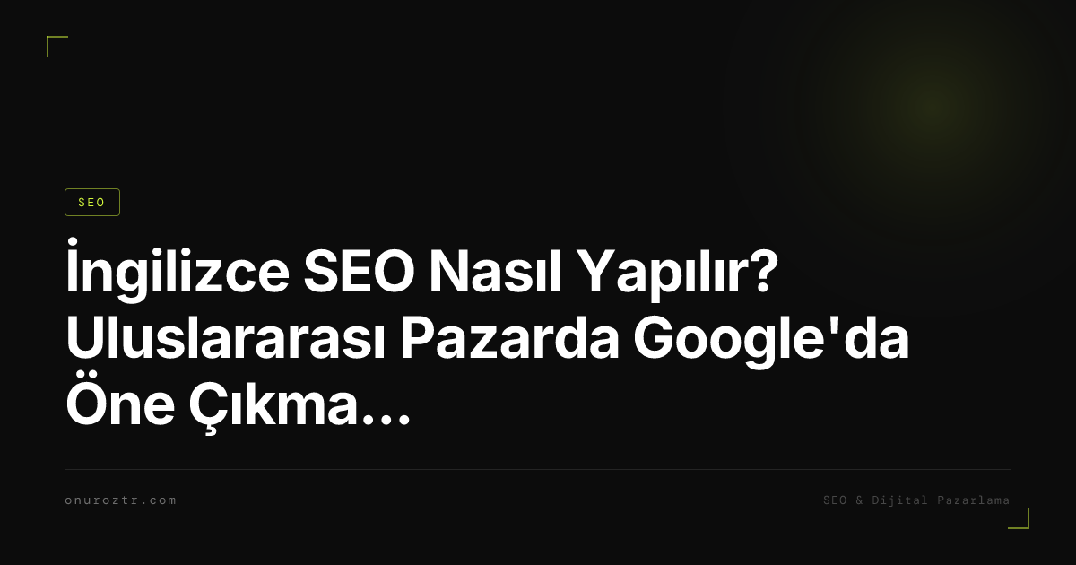 İngilizce SEO Nasıl Yapılır? Uluslararası Pazarda Google'da Öne Çıkma Rehberi