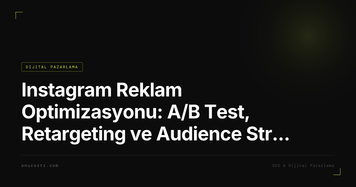 Instagram Reklam Optimizasyonu: A/B Test, Retargeting ve Audience Stratejileri