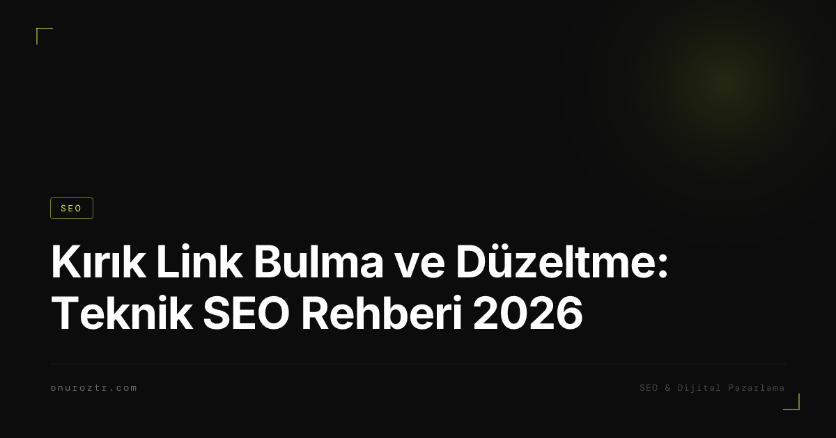 Kırık Link Bulma ve Düzeltme: Teknik SEO Rehberi 2026