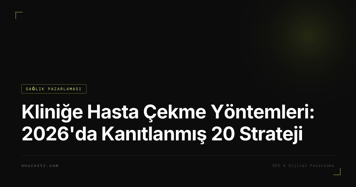 Kliniğe Hasta Çekme Yöntemleri: 2026'da Kanıtlanmış 20 Strateji