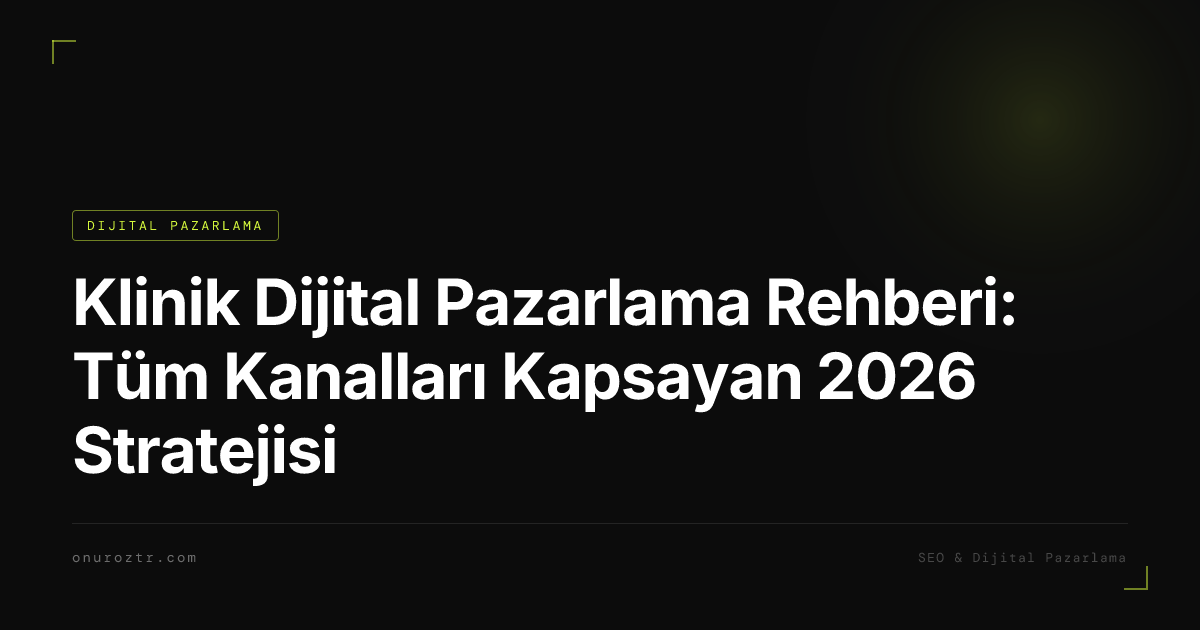 Klinik Dijital Pazarlama Rehberi: Tüm Kanalları Kapsayan 2026 Stratejisi