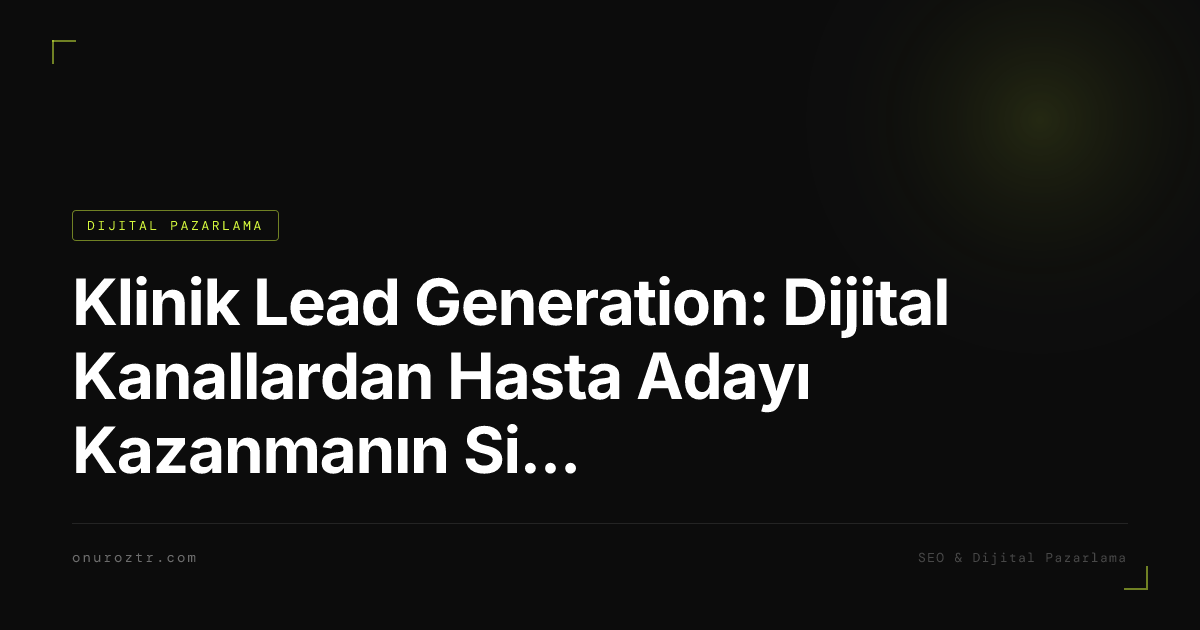 Klinik Lead Generation: Dijital Kanallardan Hasta Adayı Kazanmanın Sistematik Yolu 2026