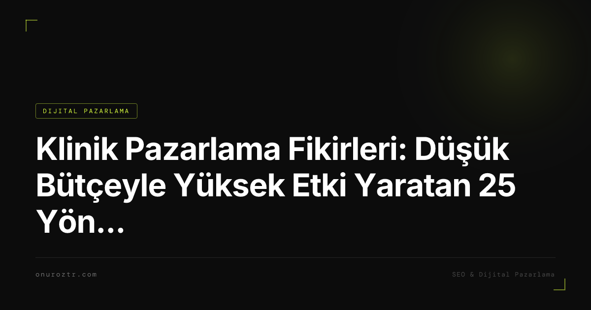 Klinik Pazarlama Fikirleri: Düşük Bütçeyle Yüksek Etki Yaratan 25 Yöntem 2026