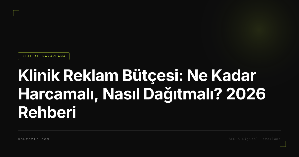 Klinik Reklam Bütçesi: Ne Kadar Harcamalı, Nasıl Dağıtmalı? 2026 Rehberi