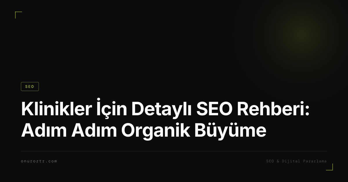 Klinikler İçin Detaylı SEO Rehberi: Adım Adım Organik Büyüme