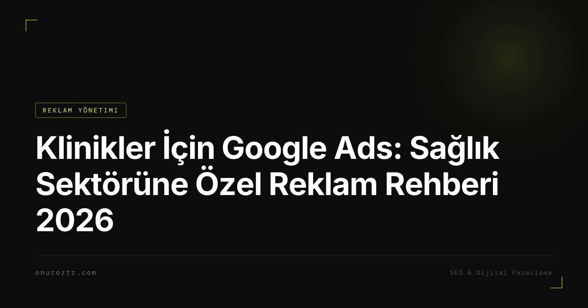 Klinikler İçin Google Ads: Sağlık Sektörüne Özel Reklam Rehberi 2026