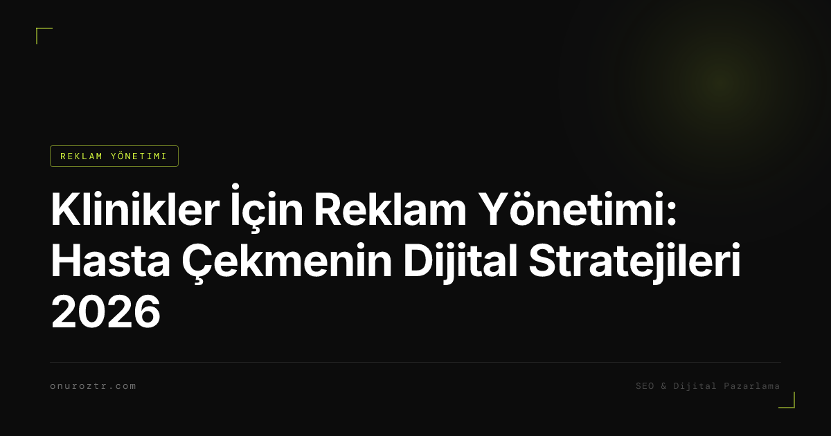 Klinikler İçin Reklam Yönetimi: Hasta Çekmenin Dijital Stratejileri 2026