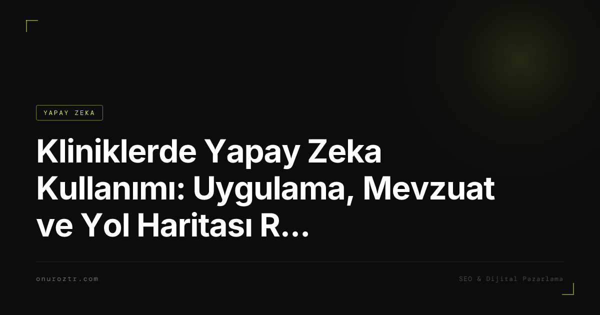 Kliniklerde Yapay Zeka Kullanımı: Uygulama, Mevzuat ve Yol Haritası Rehberi