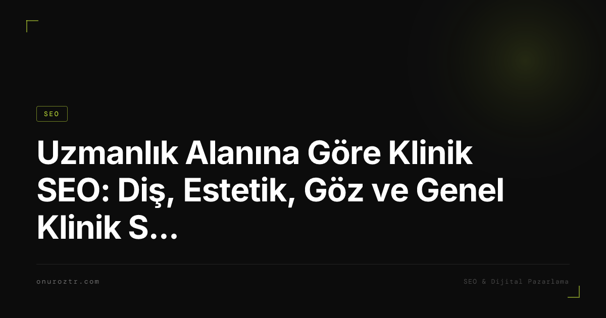 Uzmanlık Alanına Göre Klinik SEO: Diş, Estetik, Göz ve Genel Klinik Stratejileri