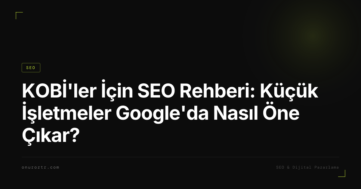 KOBİ'ler İçin SEO Rehberi: Küçük İşletmeler Google'da Nasıl Öne Çıkar?