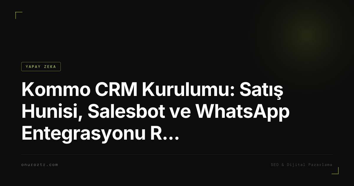 Kommo CRM Kurulumu: Satış Hunisi, Salesbot ve WhatsApp Entegrasyonu Rehberi