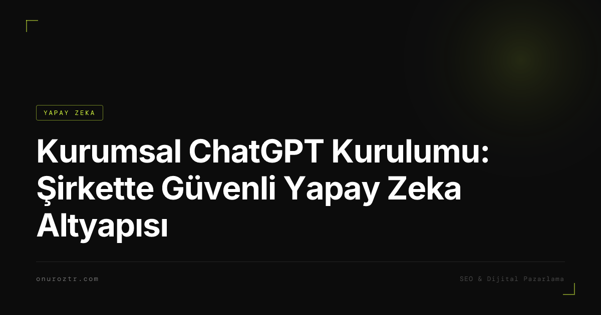 Kurumsal ChatGPT Kurulumu: Şirkette Güvenli Yapay Zeka Altyapısı