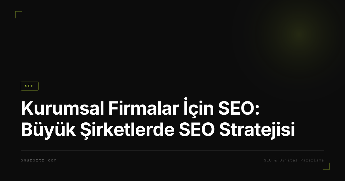 Kurumsal Firmalar İçin SEO: Büyük Şirketlerde SEO Stratejisi