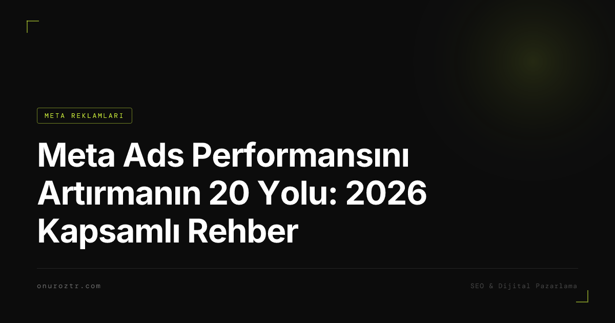 Meta Ads Performansını Artırmanın 20 Yolu: 2026 Kapsamlı Rehber