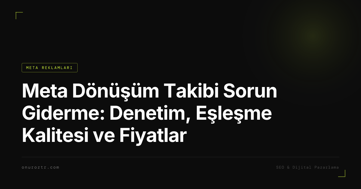 Meta Dönüşüm Takibi Sorun Giderme: Denetim, Eşleşme Kalitesi ve Fiyatlar