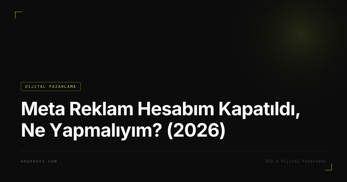 Meta Reklam Hesabım Kapatıldı, Ne Yapmalıyım? (2026)