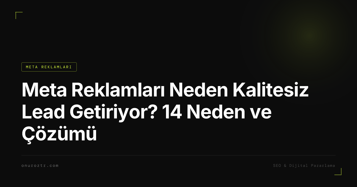 Meta Reklamları Neden Kalitesiz Lead Getiriyor? 14 Neden ve Çözümü