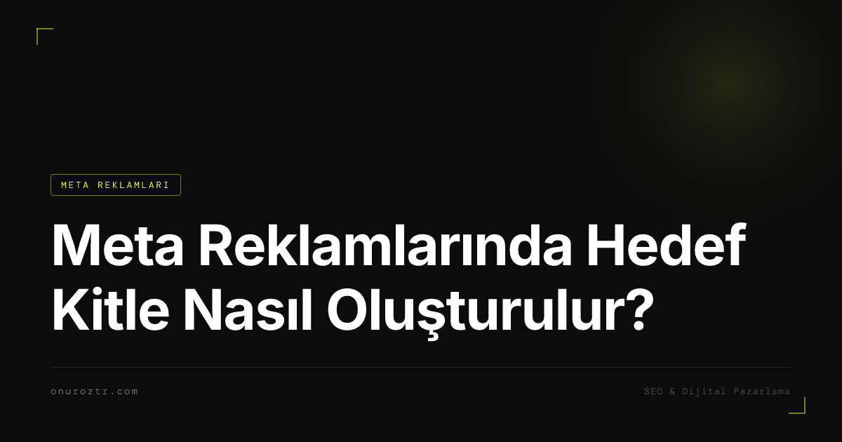 Meta Reklamlarında Hedef Kitle Nasıl Oluşturulur?