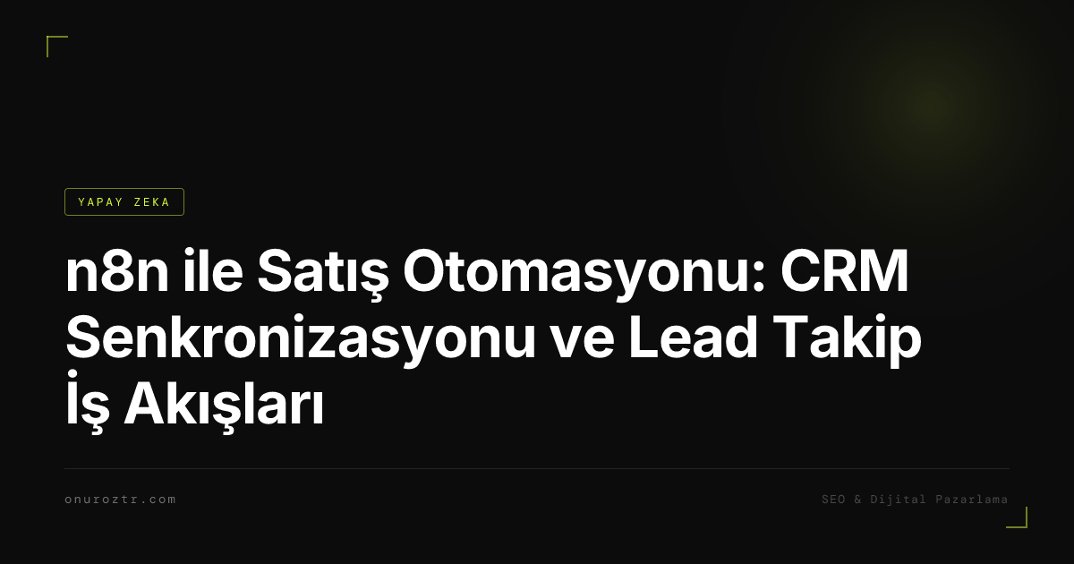n8n ile Satış Otomasyonu: CRM Senkronizasyonu ve Lead Takip İş Akışları