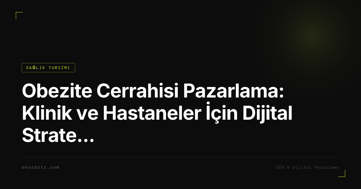 Obezite Cerrahisi Pazarlama: Klinik ve Hastaneler İçin Dijital Strateji Rehberi