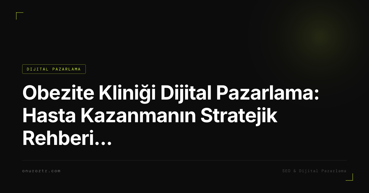 Obezite Kliniği Dijital Pazarlama: Hasta Kazanmanın Stratejik Rehberi 2026