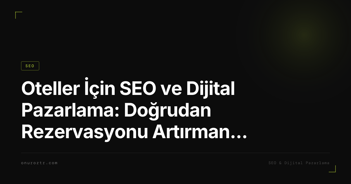 Oteller İçin SEO ve Dijital Pazarlama: Doğrudan Rezervasyonu Artırmanın Tam Rehberi 2026