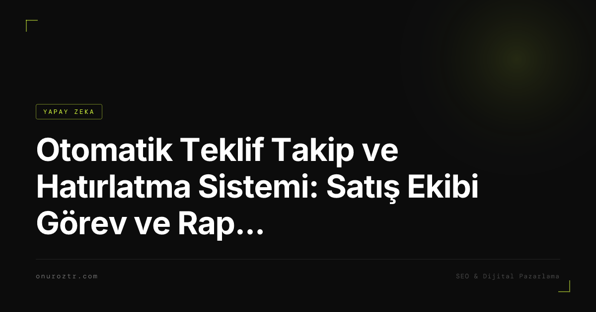 Otomatik Teklif Takip ve Hatırlatma Sistemi: Satış Ekibi Görev ve Rapor Otomasyonu