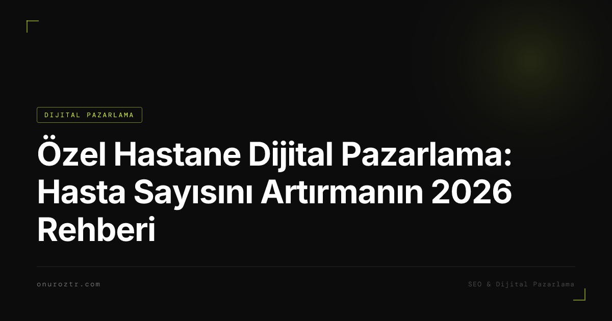 Özel Hastane Dijital Pazarlama: Hasta Sayısını Artırmanın 2026 Rehberi