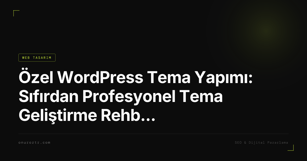Özel WordPress Tema Yapımı: Sıfırdan Profesyonel Tema Geliştirme Rehberi 2026