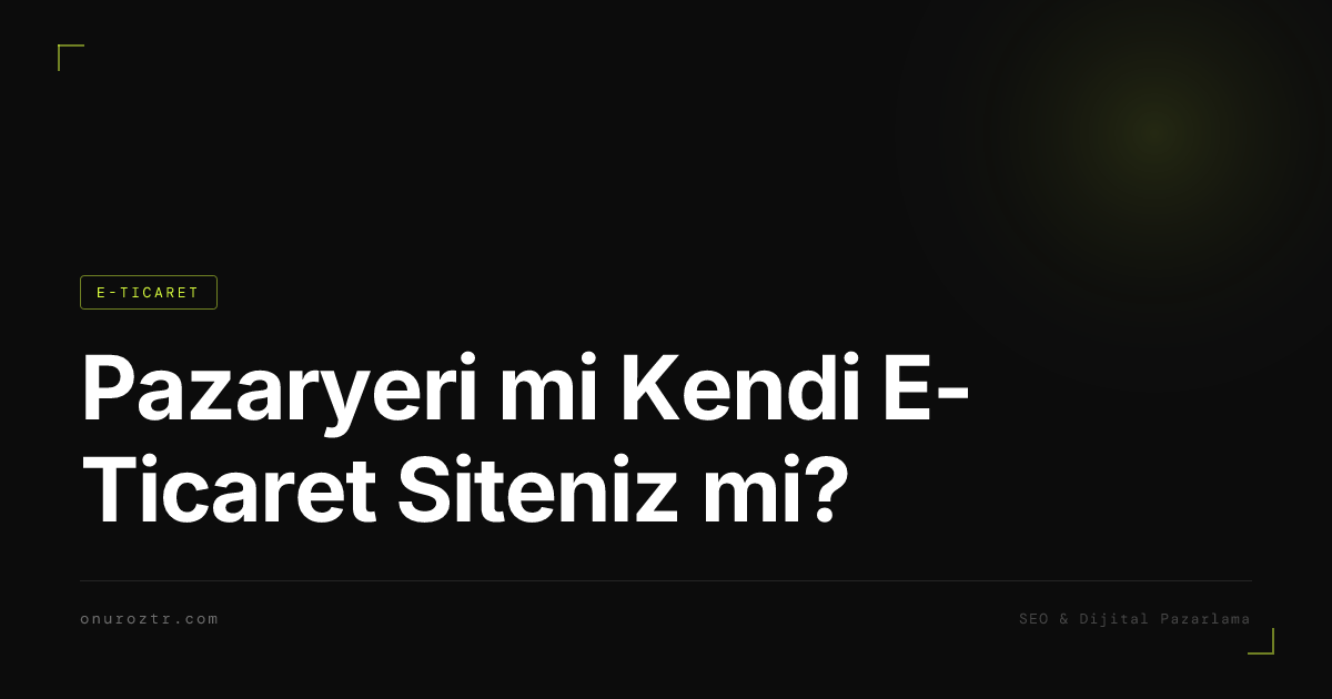 Pazaryeri mi Kendi E-Ticaret Siteniz mi?