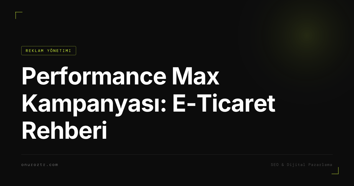 Performance Max Kampanyası: E-Ticaret Rehberi