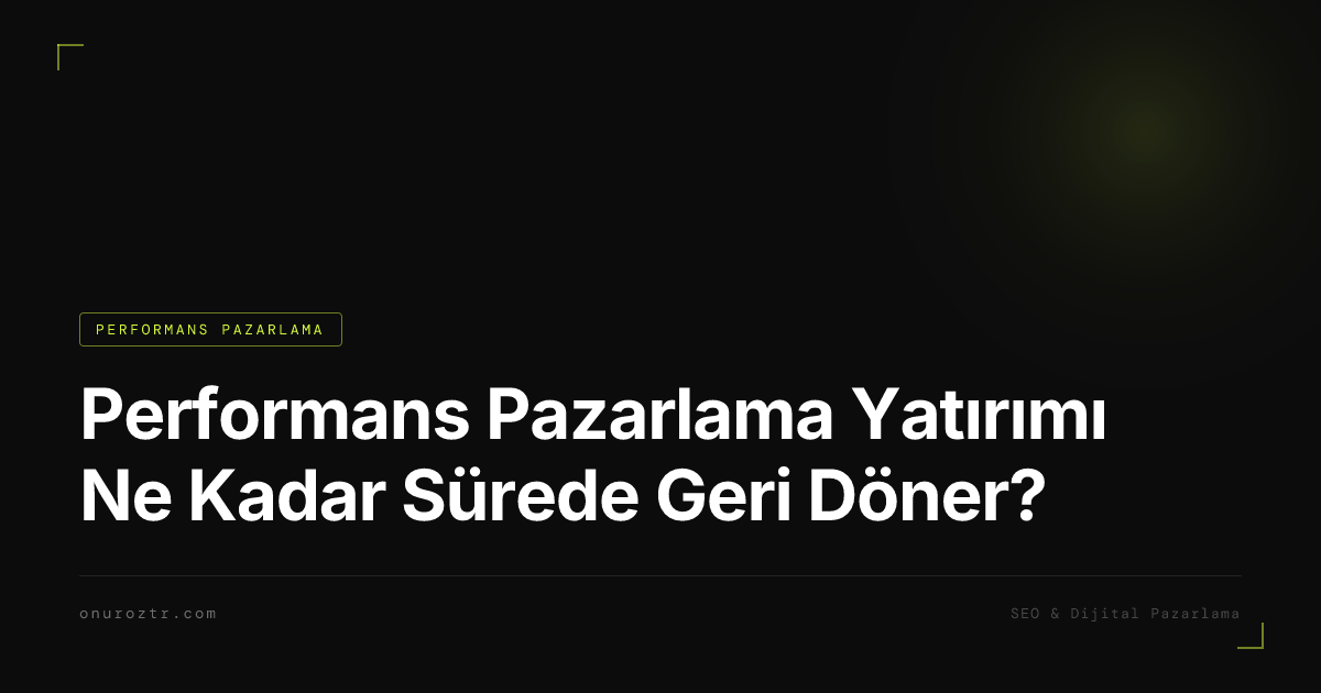 Performans Pazarlama Yatırımı Ne Kadar Sürede Geri Döner?
