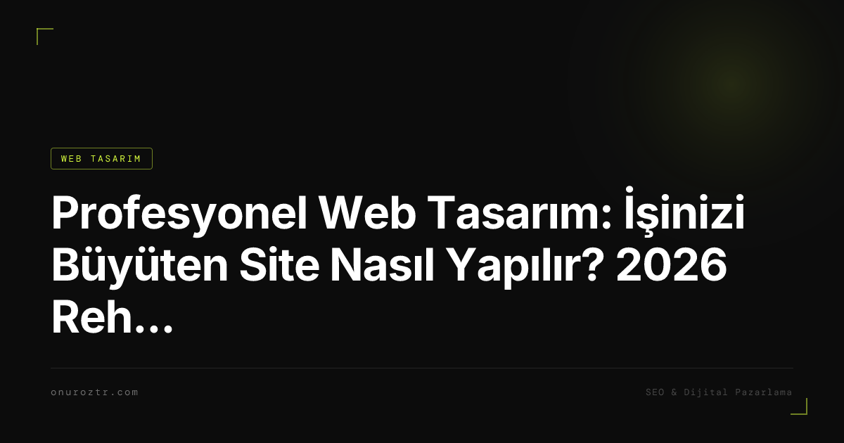 Profesyonel Web Tasarım: İşinizi Büyüten Site Nasıl Yapılır? 2026 Rehberi