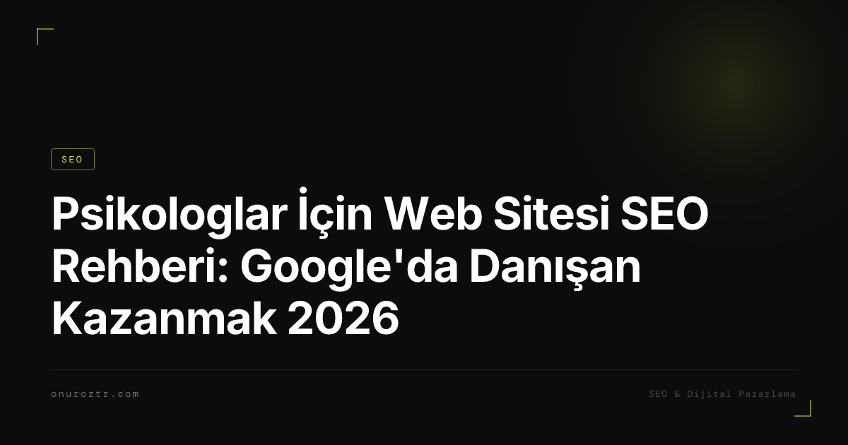 Psikologlar İçin Web Sitesi SEO Rehberi: Google'da Danışan Kazanmak 2026