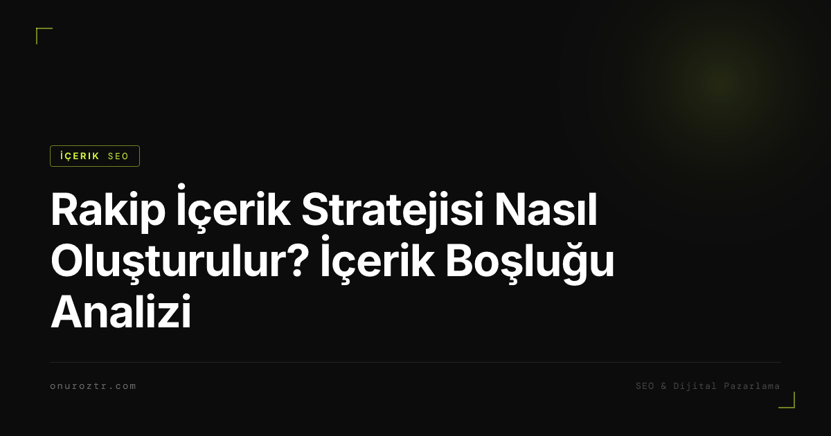 Rakip İçerik Stratejisi Nasıl Oluşturulur? İçerik Boşluğu Analizi