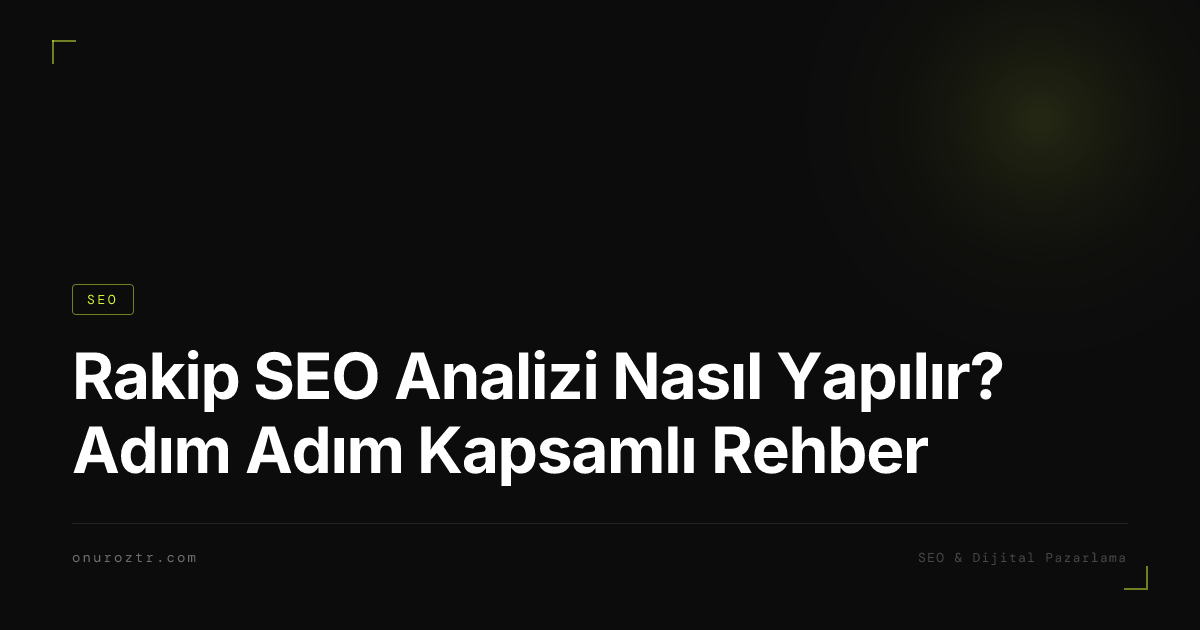 Rakip SEO Analizi Nasıl Yapılır? Adım Adım Kapsamlı Rehber