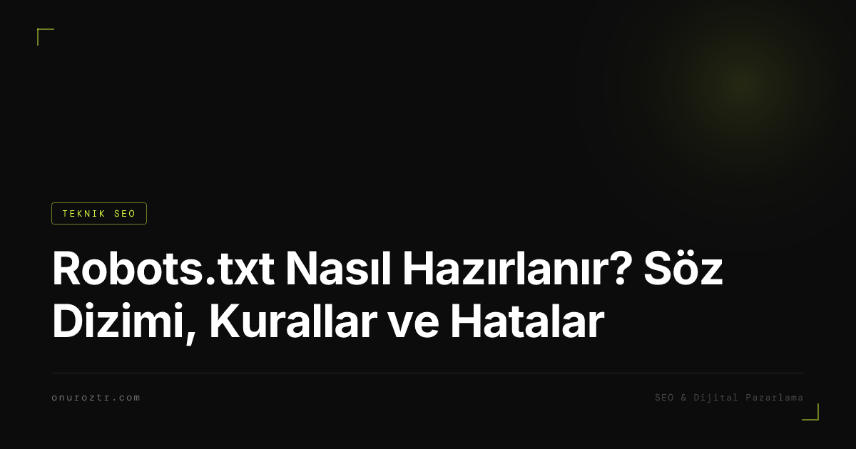 Robots.txt Nasıl Hazırlanır? Söz Dizimi, Kurallar ve Hatalar