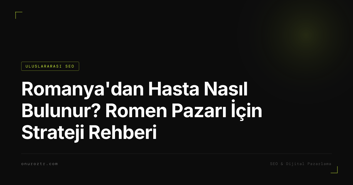 Romanya'dan Hasta Nasıl Bulunur? Romen Pazarı İçin Strateji Rehberi