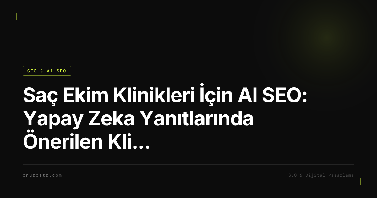 Saç Ekim Klinikleri İçin AI SEO: Yapay Zeka Yanıtlarında Önerilen Klinik Olmak